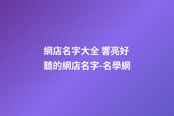 網店名字大全 響亮好聽的網店名字-名學網-第1張-店鋪起名-玄機派